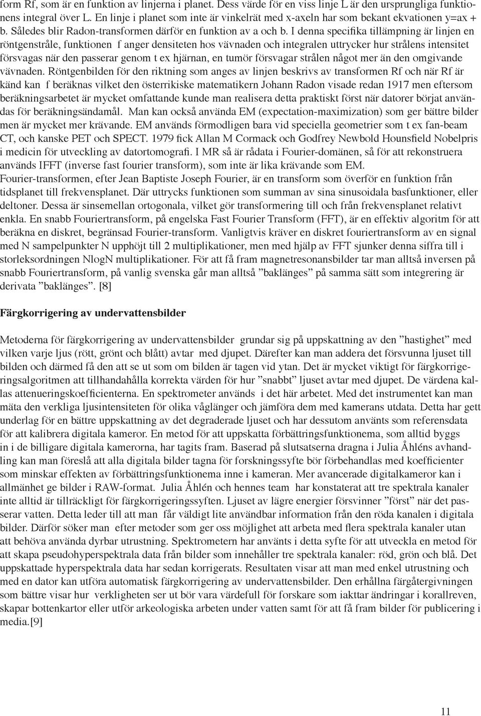 I denna specifika tillämpning är linjen en röntgenstråle, funktionen f anger densiteten hos vävnaden och integralen uttrycker hur strålens intensitet försvagas när den passerar genom t ex hjärnan, en