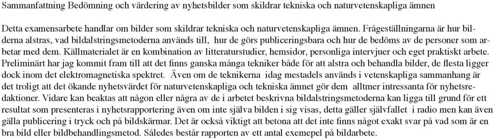 Källmaterialet är en kombination av litteraturstudier, hemsidor, personliga intervjuer och eget praktiskt arbete.