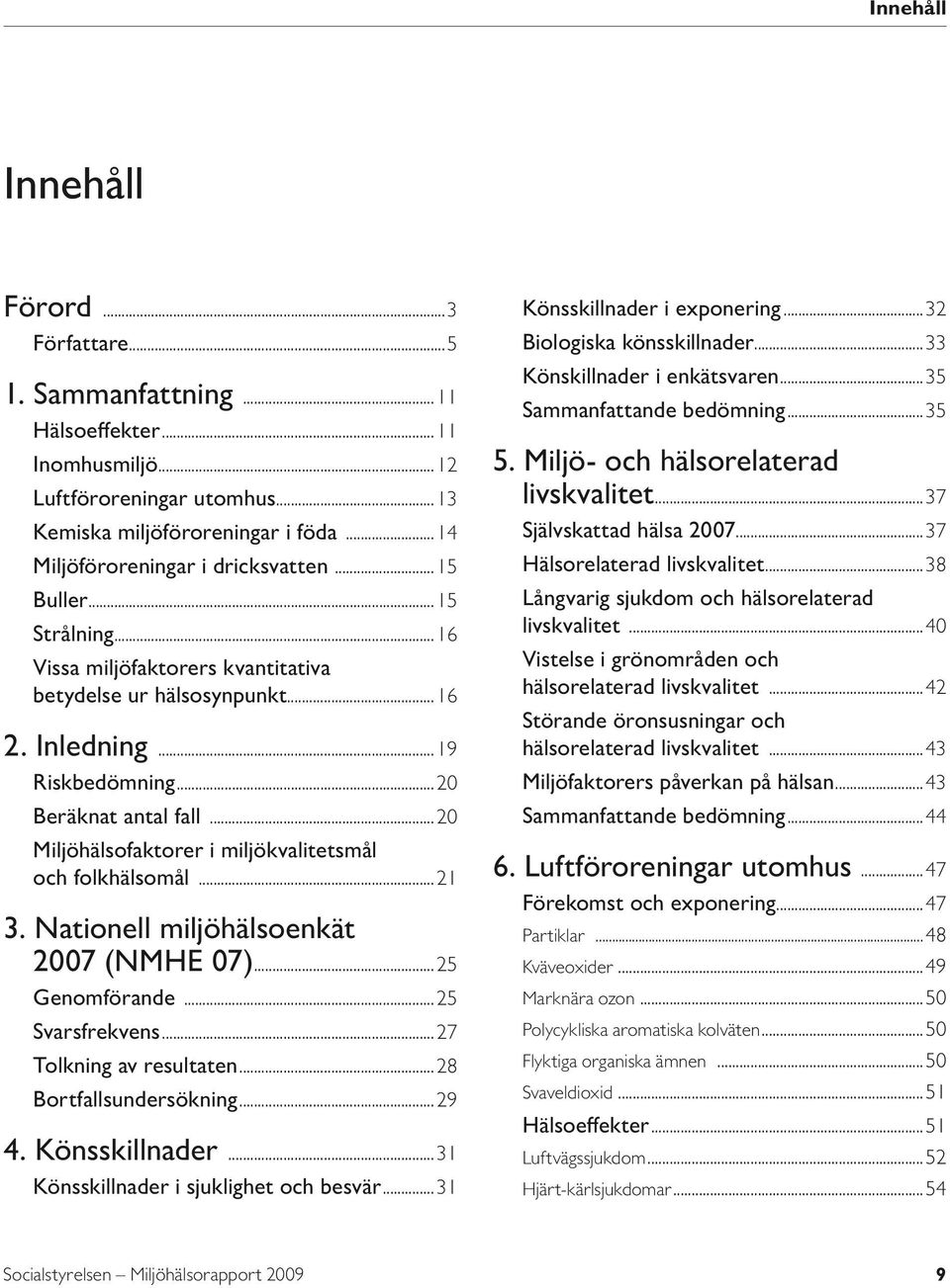 ..20 Miljöhälsofaktorer i miljökvalitetsmål och folkhälsomål...21 3. Nationell miljöhälsoenkät 2007 (NMHE 07)...25 Genomförande...25 Svarsfrekvens...27 Tolkning av resultaten...28 Bortfallsundersökning.