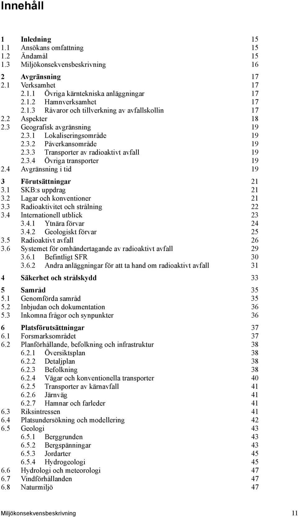4 Avgränsning i tid 19 3 Förutsättningar 21 3.1 SKB:s uppdrag 21 3.2 Lagar och konventioner 21 3.3 Radioaktivitet och strålning 22 3.4 Internationell utblick 23 3.4.1 Ytnära förvar 24 3.4.2 Geologiskt förvar 25 3.