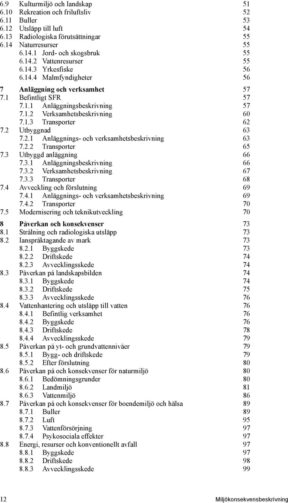 2 Utbyggnad 63 7.2.1 Anläggnings- och verksamhetsbeskrivning 63 7.2.2 Transporter 65 7.3 Utbyggd anläggning 66 7.3.1 Anläggningsbeskrivning 66 7.3.2 Verksamhetsbeskrivning 67 7.3.3 Transporter 68 7.