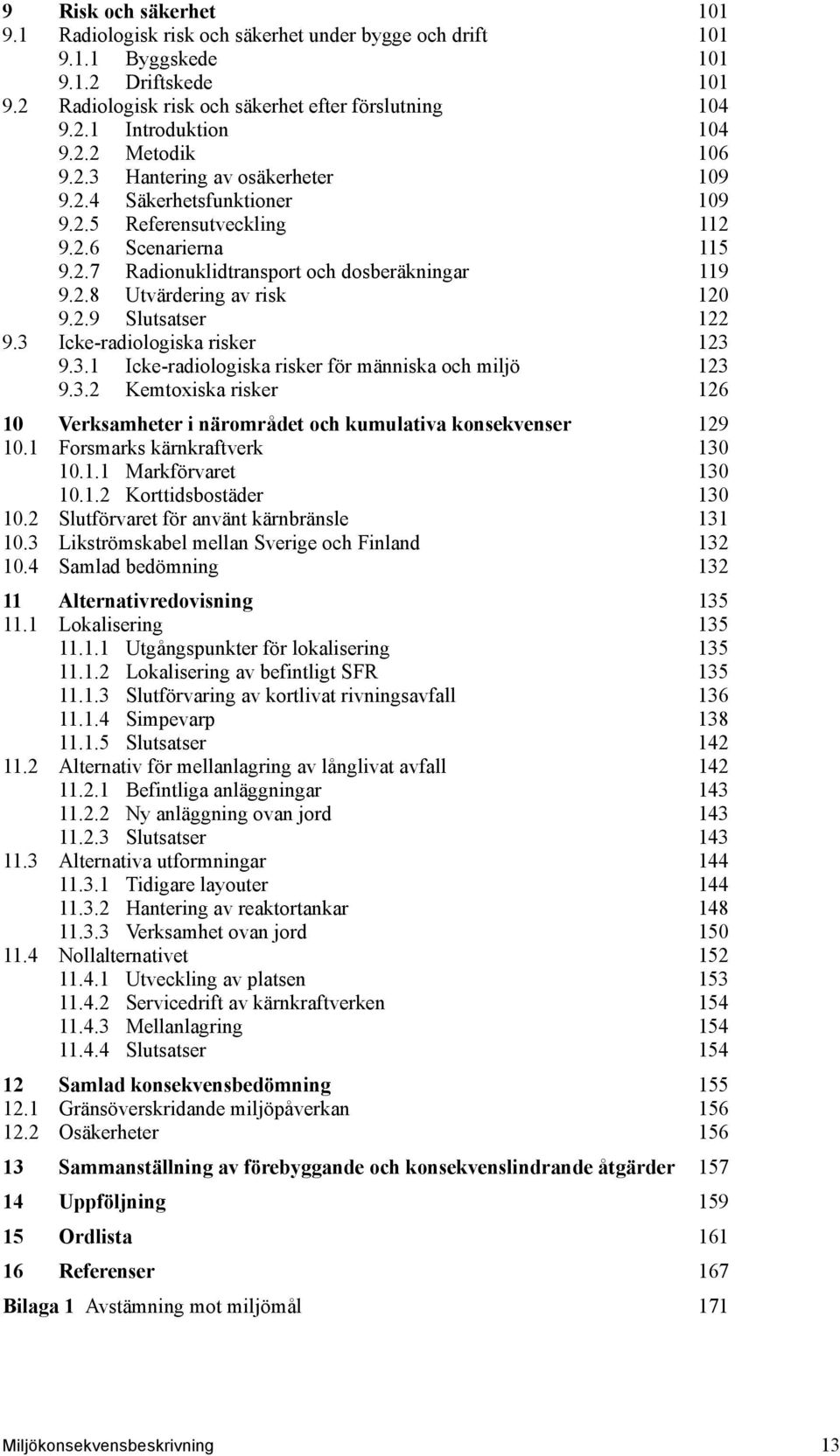 2.9 Slutsatser 122 9.3 Icke-radiologiska risker 123 9.3.1 Icke-radiologiska risker för människa och miljö 123 9.3.2 Kemtoxiska risker 126 10 Verksamheter i närområdet och kumulativa konsekvenser 129 10.