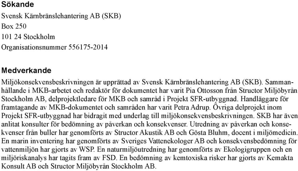 Handläggare för framtagande av MKB-dokumentet och samråden har varit Petra Adrup. Övriga delprojekt inom Projekt SFR-utbyggnad har bidragit med underlag till miljökonsekvensbeskrivningen.