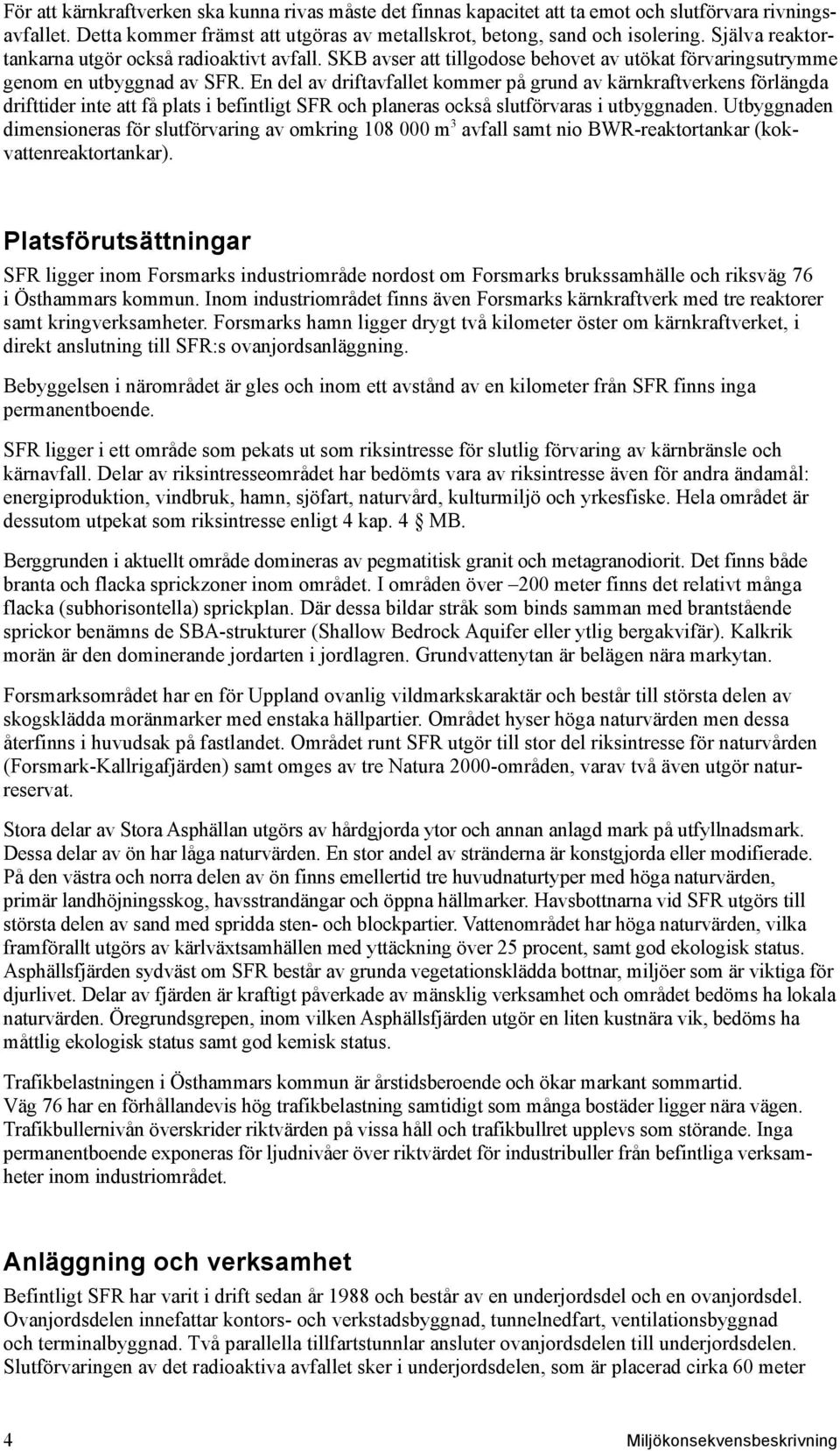 En del av driftavfallet kommer på grund av kärnkraftverkens förlängda drifttider inte att få plats i befintligt SFR och planeras också slutförvaras i utbyggnaden.