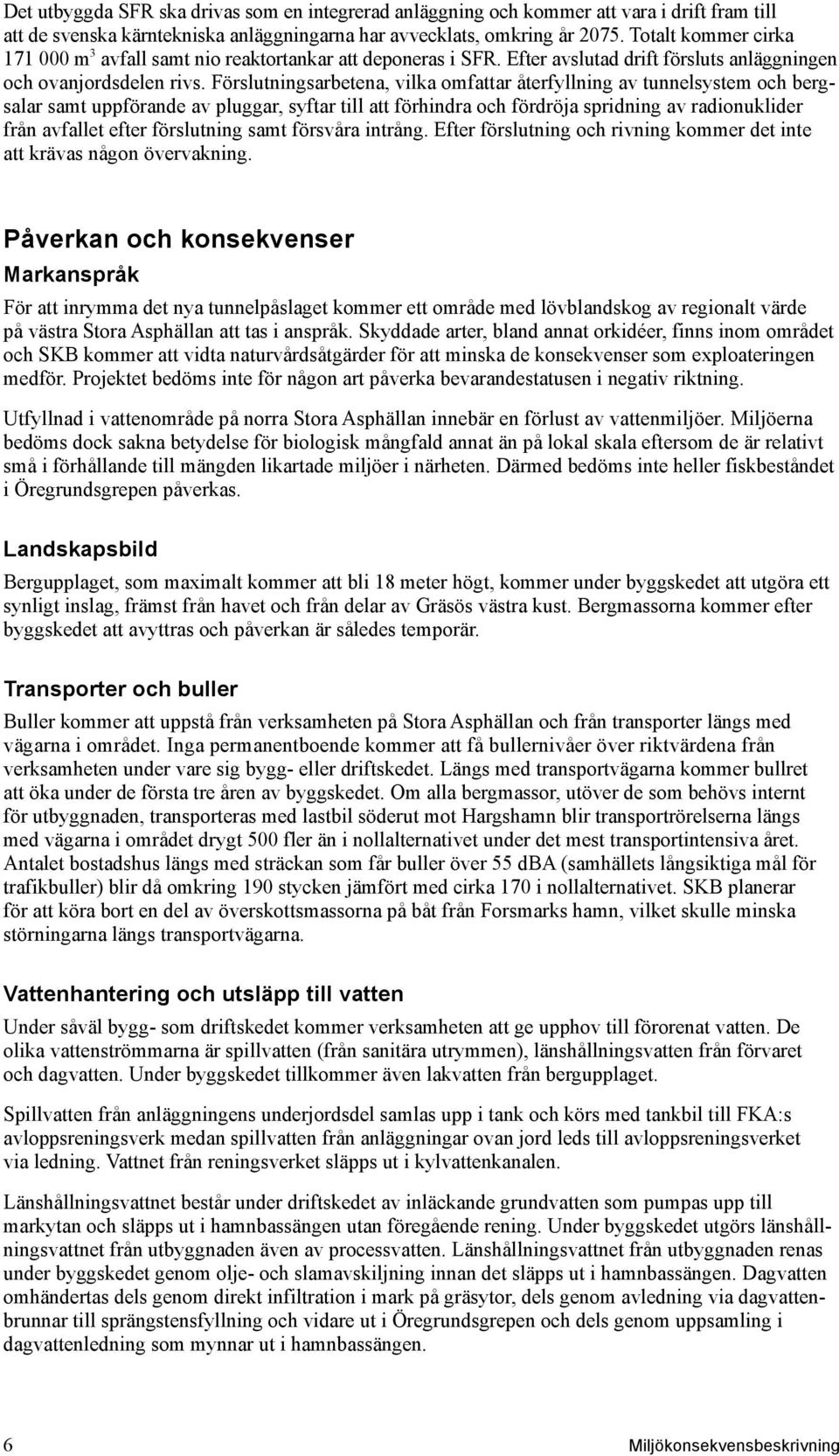 Förslutningsarbetena, vilka omfattar återfyllning av tunnelsystem och bergsalar samt uppförande av pluggar, syftar till att förhindra och fördröja spridning av radionuklider från avfallet efter