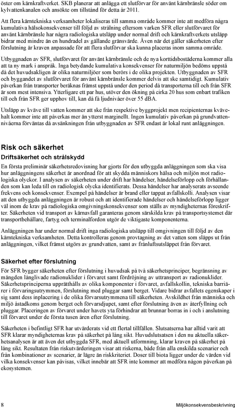 kärnbränsle har några radiologiska utsläpp under normal drift och kärnkraftverkets utsläpp bidrar med mindre än en hundradel av gällande gränsvärde.