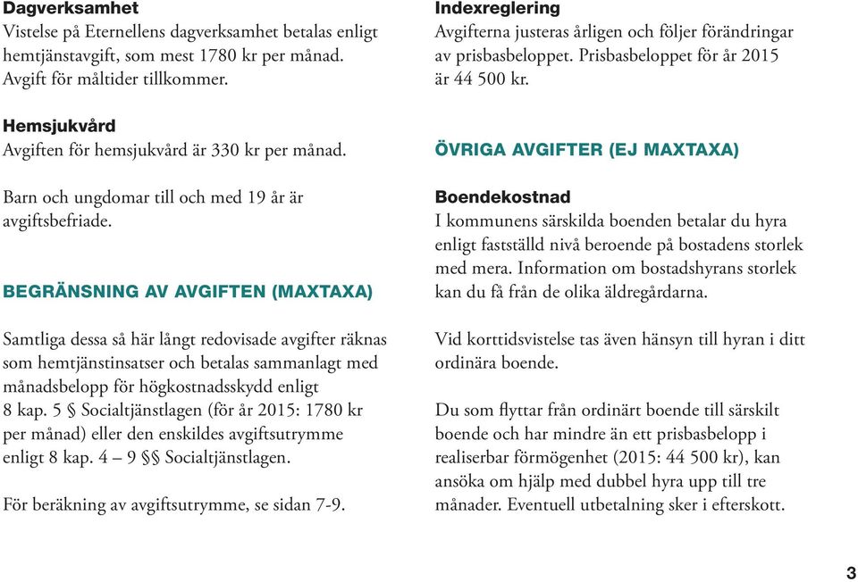 BEGRÄNSNING AV AVGIFTEN (MAXTAXA) Samtliga dessa så här långt redovisade avgifter räknas som hemtjänstinsatser och betalas sammanlagt med månadsbelopp för högkostnadsskydd enligt 8 kap.