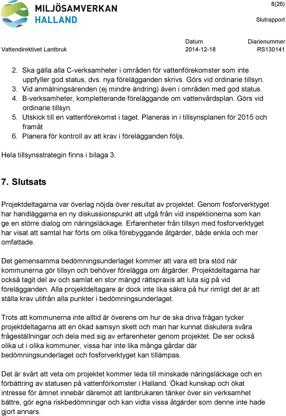 Görs vid ordinarie tillsyn. 5. Utskick till en vattenförekomst i taget. Planeras in i tillsynsplanen för 2015 och framåt 6. Planera för kontroll av att krav i förelägganden följs.