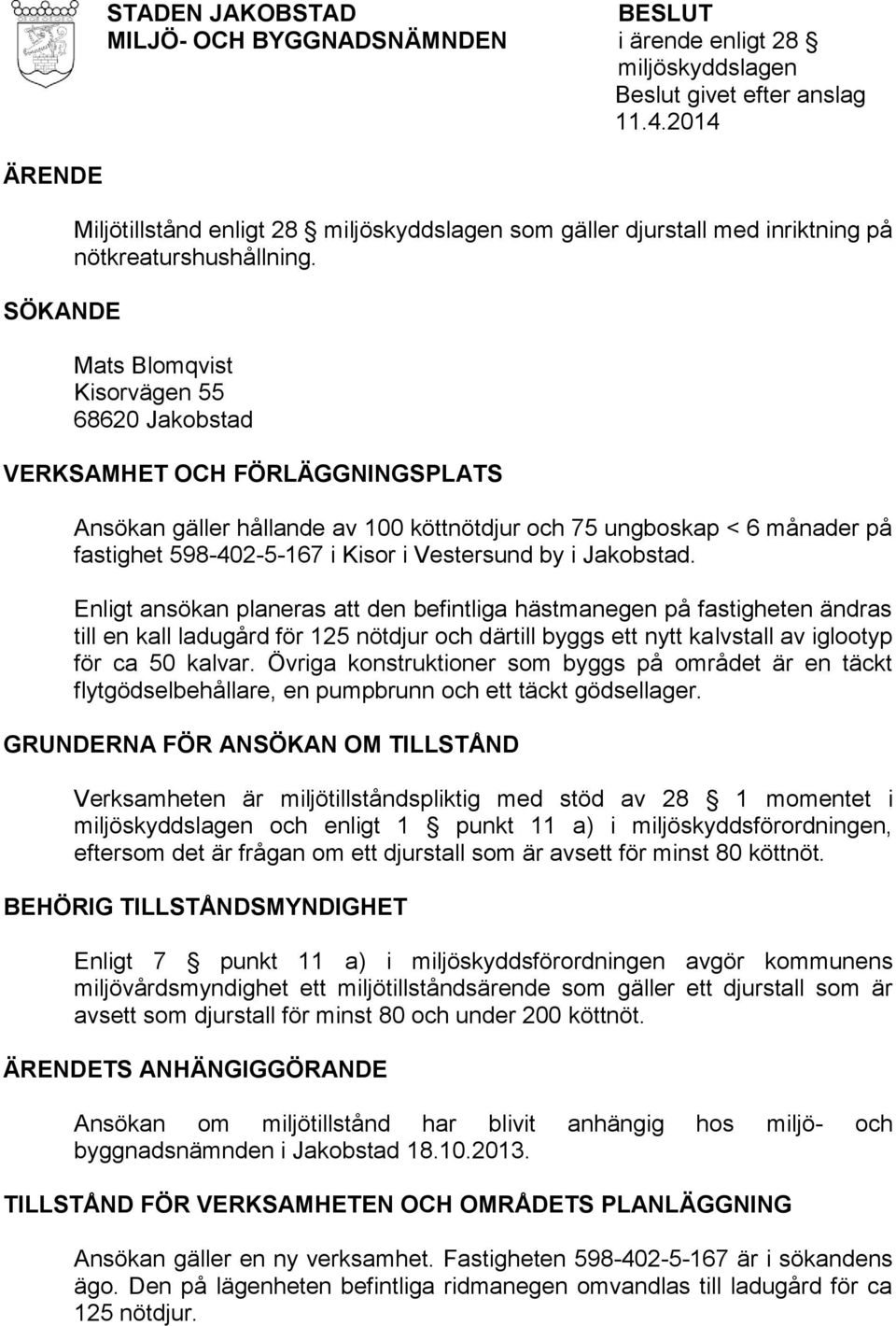 Mats Blomqvist Kisorvägen 55 68620 Jakobstad VERKSAMHET OCH FÖRLÄGGNINGSPLATS Ansökan gäller hållande av 100 köttnötdjur och 75 ungboskap < 6 månader på fastighet 598-402-5-167 i Kisor i Vestersund