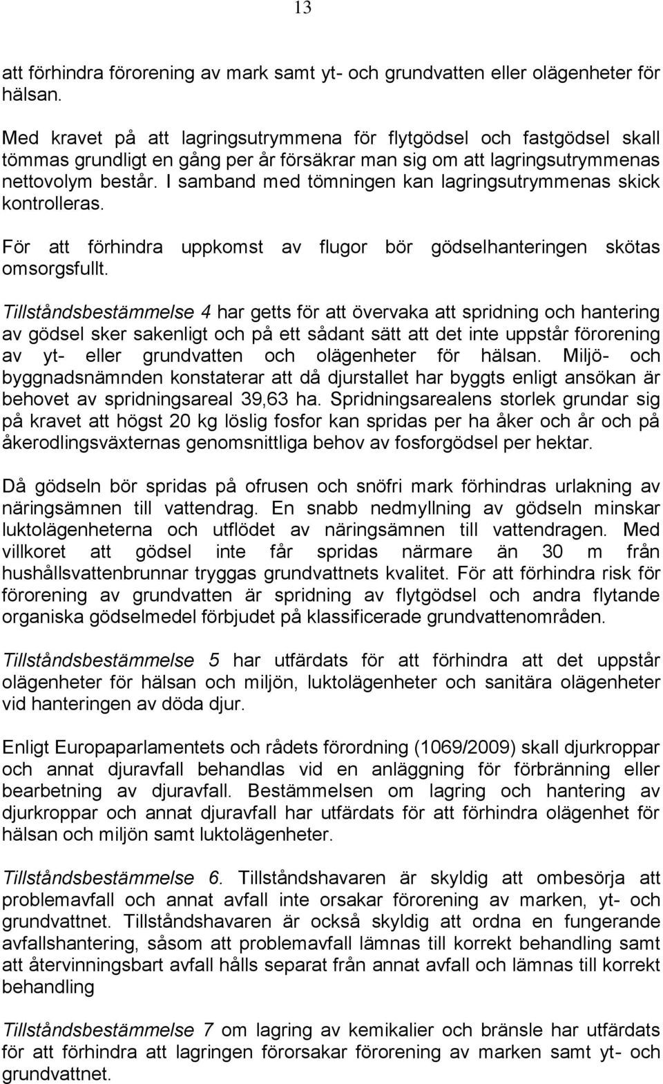 I samband med tömningen kan lagringsutrymmenas skick kontrolleras. För att förhindra uppkomst av flugor bör gödselhanteringen skötas omsorgsfullt.