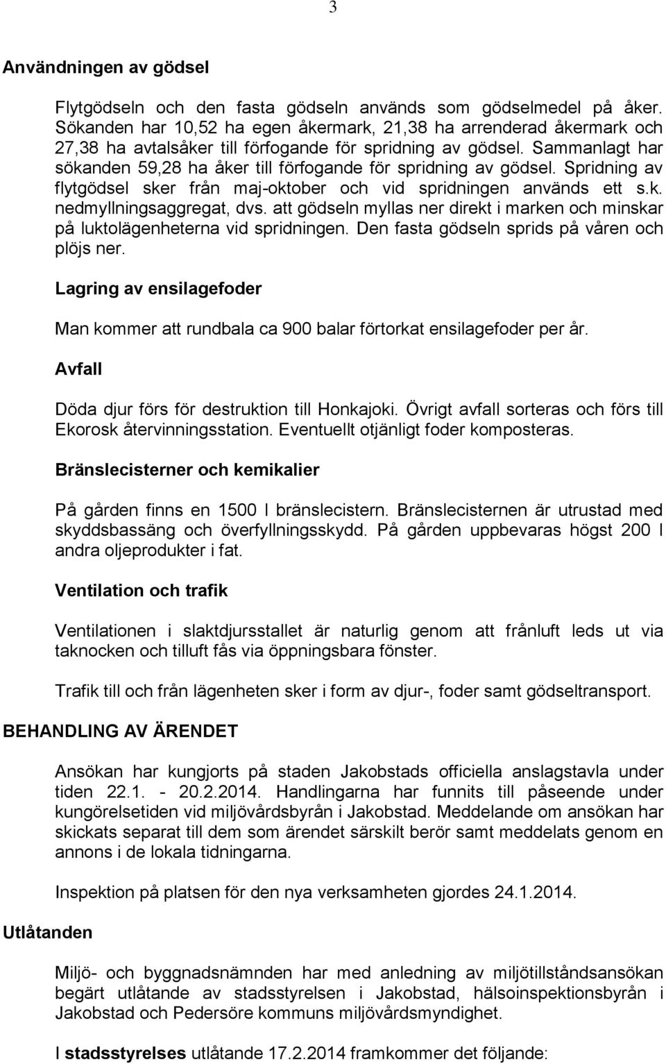 Sammanlagt har sökanden 59,28 ha åker till förfogande för spridning av gödsel. Spridning av flytgödsel sker från maj-oktober och vid spridningen används ett s.k. nedmyllningsaggregat, dvs.