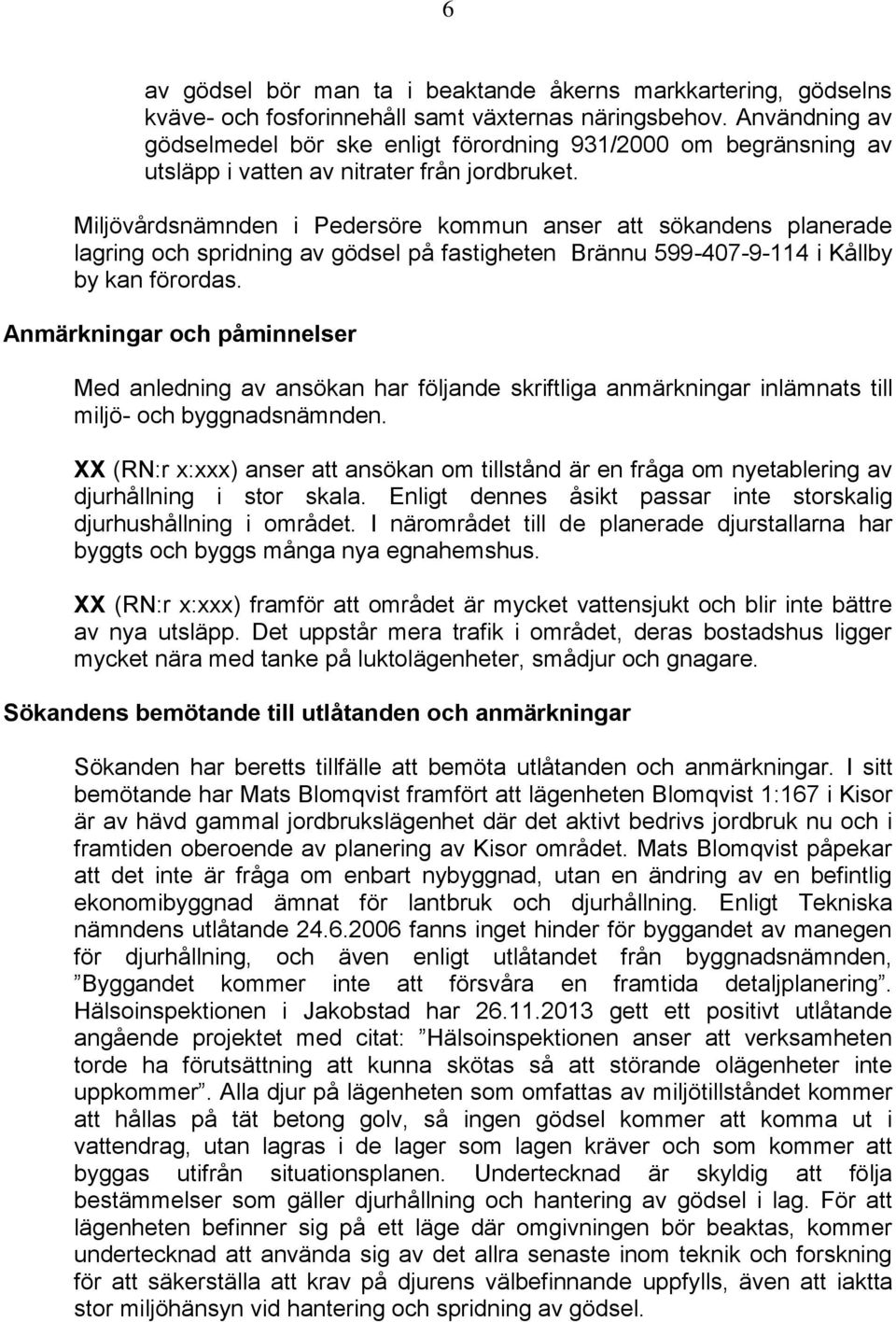 Miljövårdsnämnden i Pedersöre kommun anser att sökandens planerade lagring och spridning av gödsel på fastigheten Brännu 599-407-9-114 i Kållby by kan förordas.