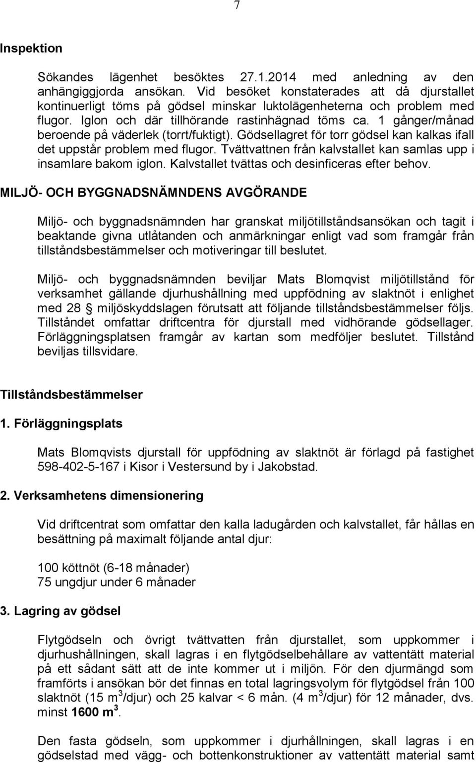 1 gånger/månad beroende på väderlek (torrt/fuktigt). Gödsellagret för torr gödsel kan kalkas ifall det uppstår problem med flugor. Tvättvattnen från kalvstallet kan samlas upp i insamlare bakom iglon.