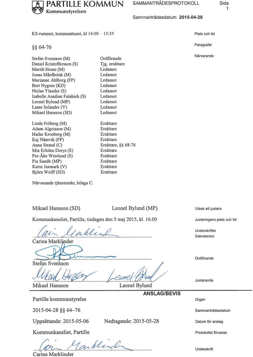 ersättare Paragrafer Närvarande Linda Fröberg (M) Adam Algotsson (M) Hadar Kronberg (M) Kaj Nämvik (FP) Anna Strand (C), 68-76 Mia Erliden Durys (5) Per-Åke Westlund (5) Pia Sundh (MP) Karin Jaxmark