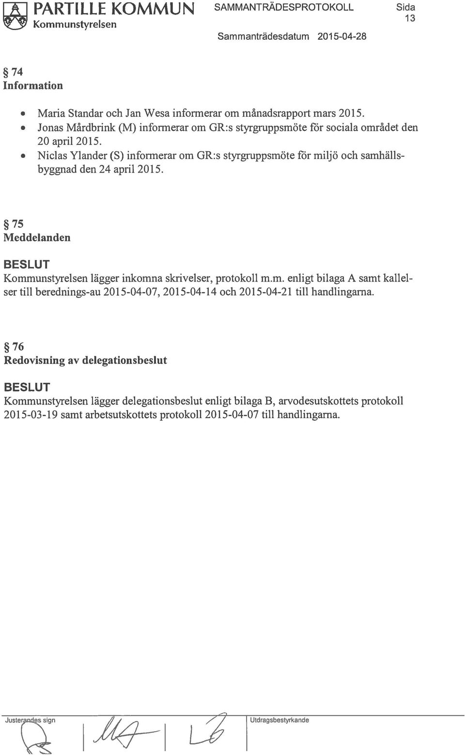 Nicias Ylander (S) informerar om GR:s styrgruppsrnöte för miljö och samhällsbyggnad den 24 april 2015. 75 Meddelanden Kommunstyrelsen lägger inkomna skrivelser, protokoll m.rn. enligt bilaga A samt kallel ser till berednings-au 2015-04-07, 2015-04-14 och 2015-04-21 till handlingarna.