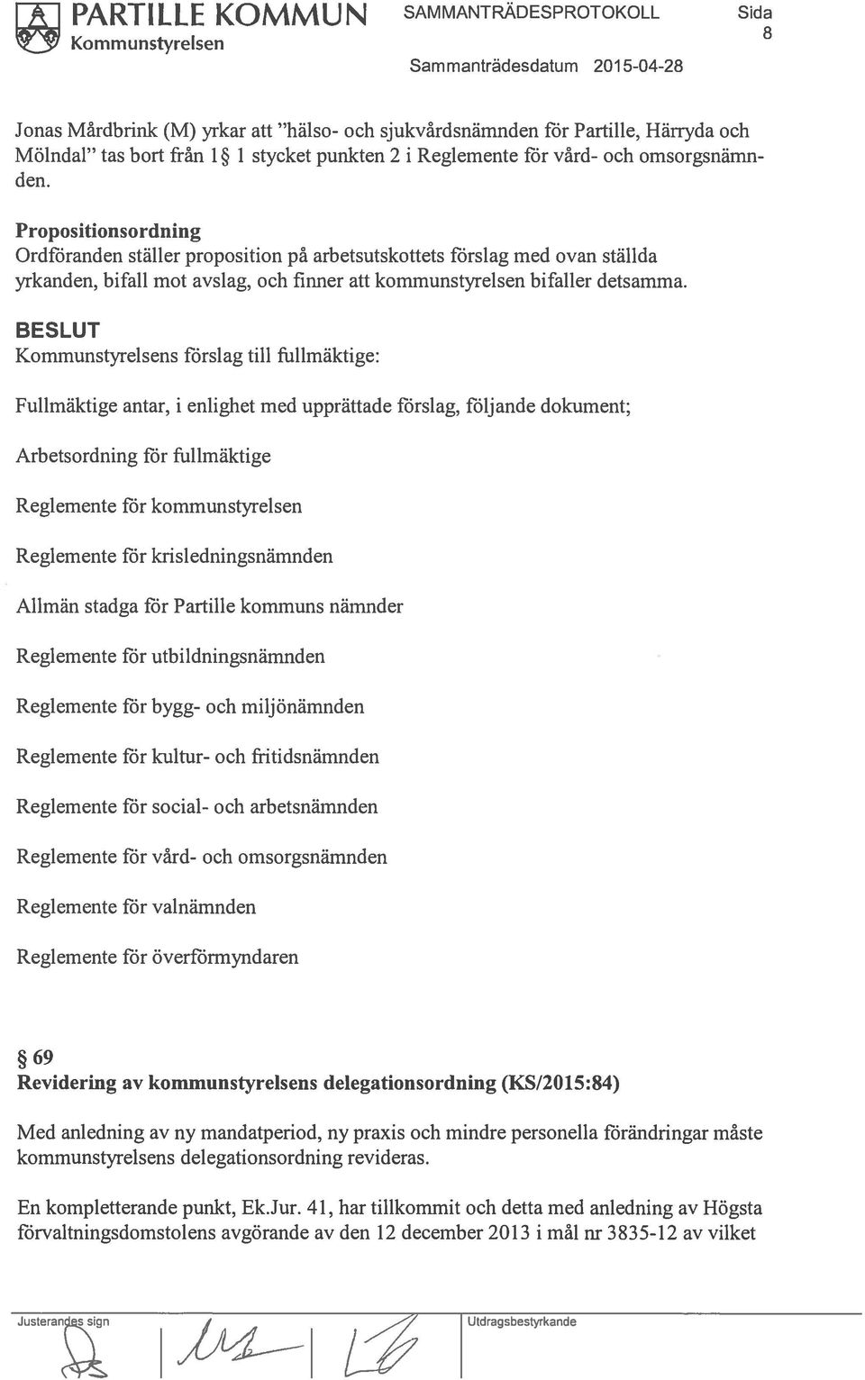 Propositionsordning Ordföranden ställer proposition på arbetsutskottets förslag med ovan ställda yrkanden, bifall mot avslag, och finner att kommunstyrelsen bifaller detsamma.