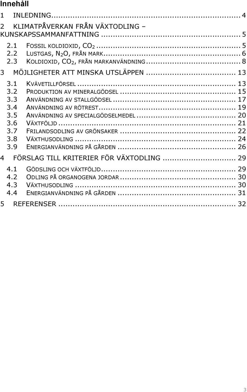 .. 17 3.4 ANVÄNDNING AV RÖTREST... 19 3.5 ANVÄNDNING AV SPECIALGÖDSELMEDEL... 20 3.6 VÄXTFÖLJD... 21 3.7 FRILANDSODLING AV GRÖNSAKER... 22 3.8 VÄXTHUSODLING... 24 3.