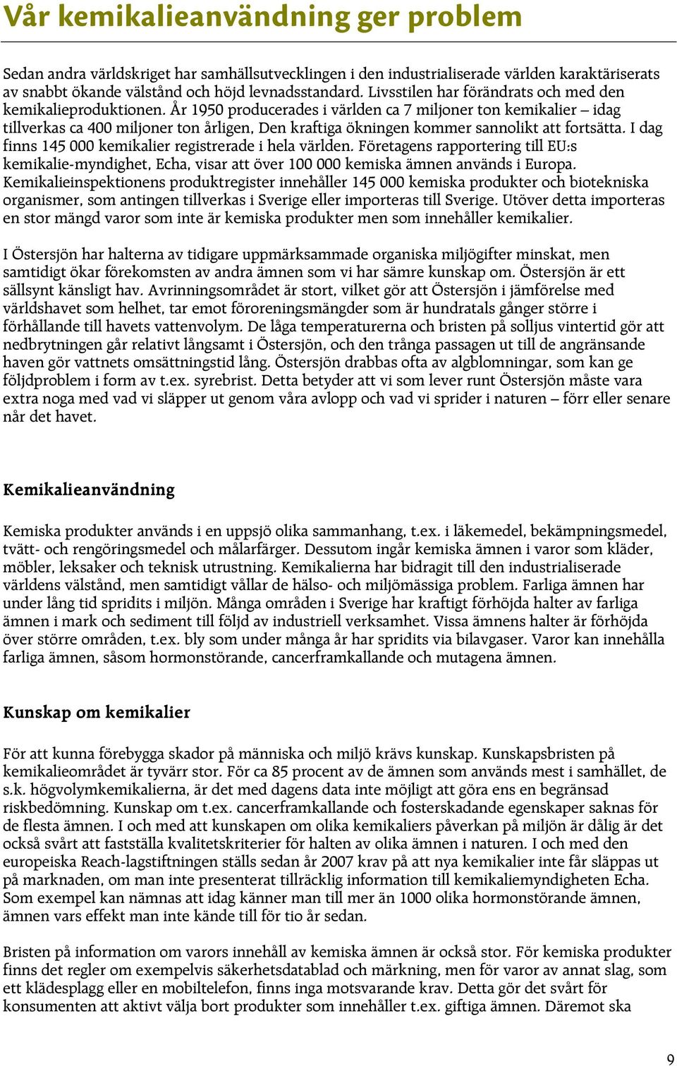 År 1950 producerades i världen ca 7 miljoner ton kemikalier idag tillverkas ca 400 miljoner ton årligen, Den kraftiga ökningen kommer sannolikt att fortsätta.