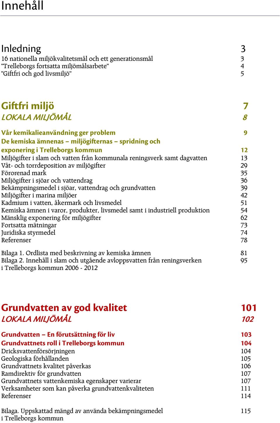 och torrdeposition av miljögifter 29 Förorenad mark 35 Miljögifter i sjöar och vattendrag 36 Bekämpningsmedel i sjöar, vattendrag och grundvatten 39 Miljögifter i marina miljöer 42 Kadmium i vatten,