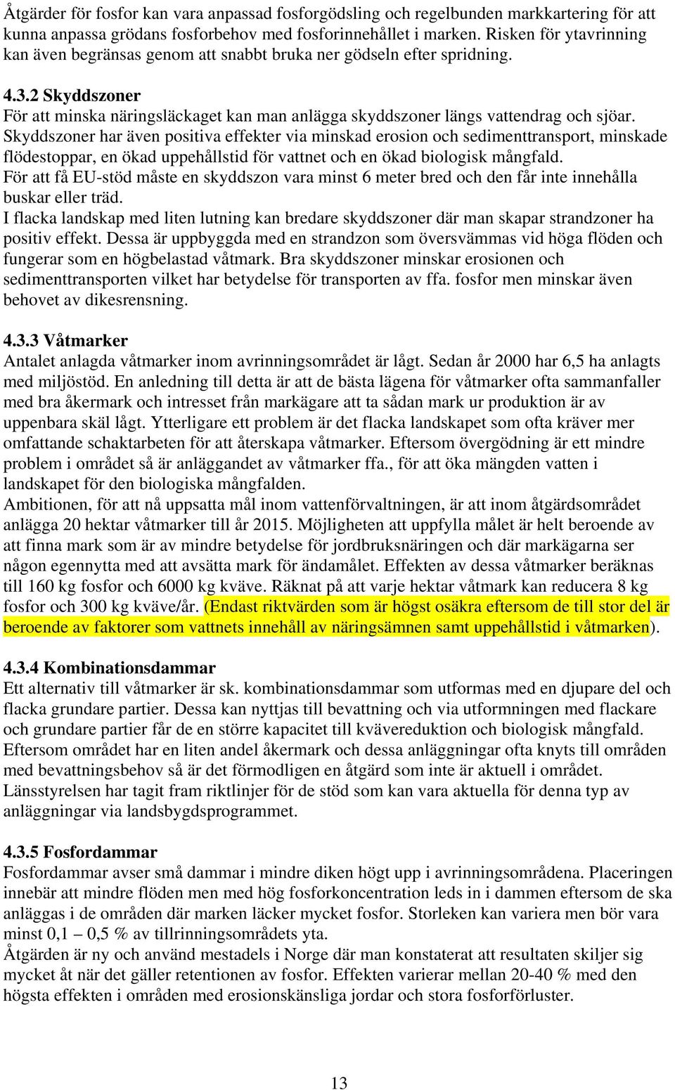 Skyddszoner har även positiva effekter via minskad erosion och sedimenttransport, minskade flödestoppar, en ökad uppehållstid för vattnet och en ökad biologisk mångfald.