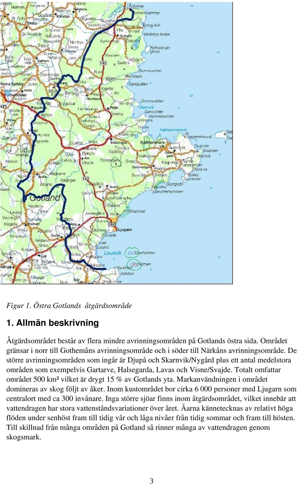 De större avrinningsområden som ingår är Djupå och Skarnvik/Nygård plus ett antal medelstora områden som exempelvis Gartarve, Halsegarda, Lavas och Visne/Svajde.