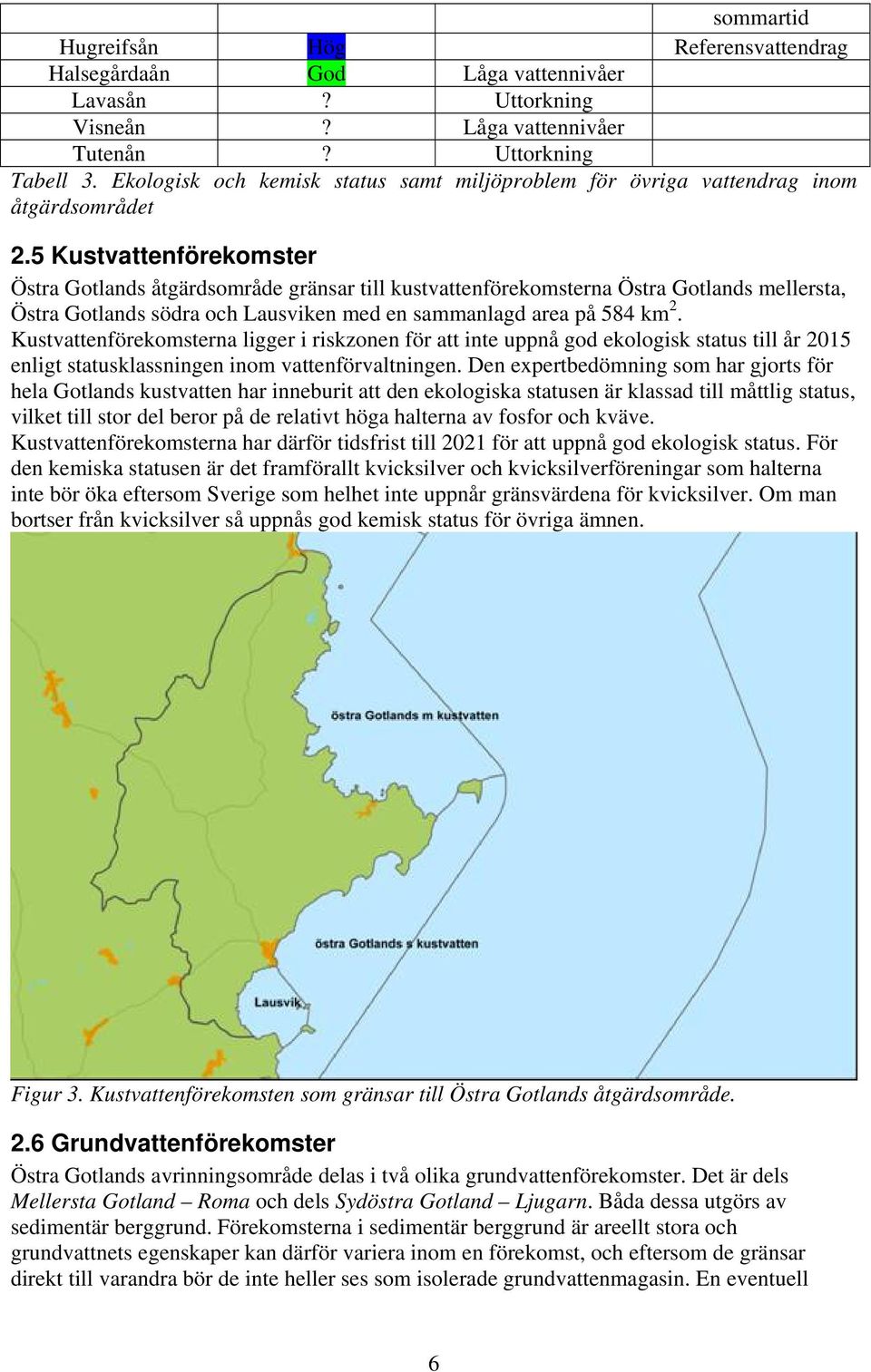 5 Kustvattenförekomster Östra Gotlands åtgärdsområde gränsar till kustvattenförekomsterna Östra Gotlands mellersta, Östra Gotlands södra och Lausviken med en sammanlagd area på 584 km 2.