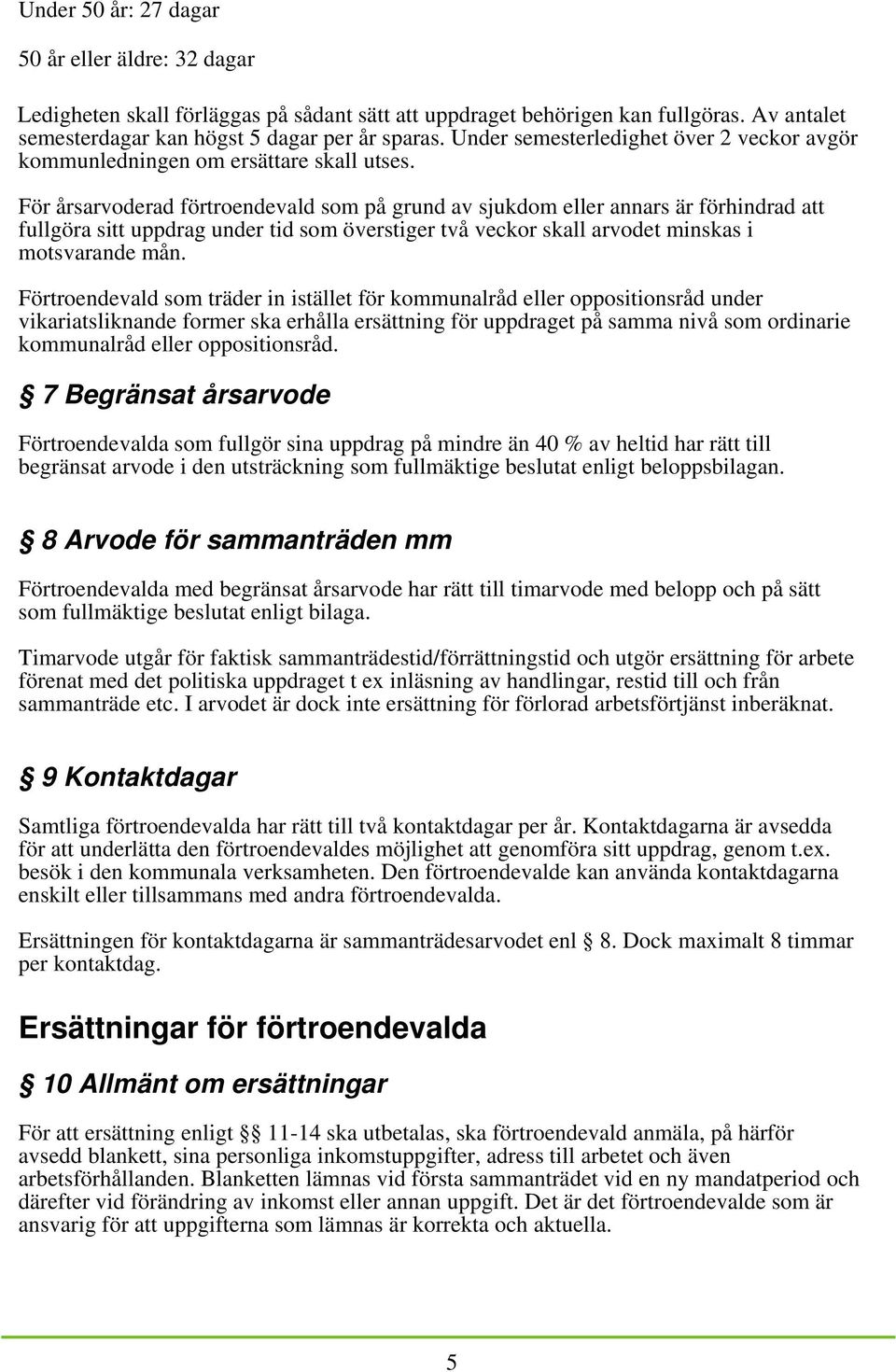 För årsarvoderad förtroendevald som på grund av sjukdom eller annars är förhindrad att fullgöra sitt uppdrag under tid som överstiger två veckor skall arvodet minskas i motsvarande mån.