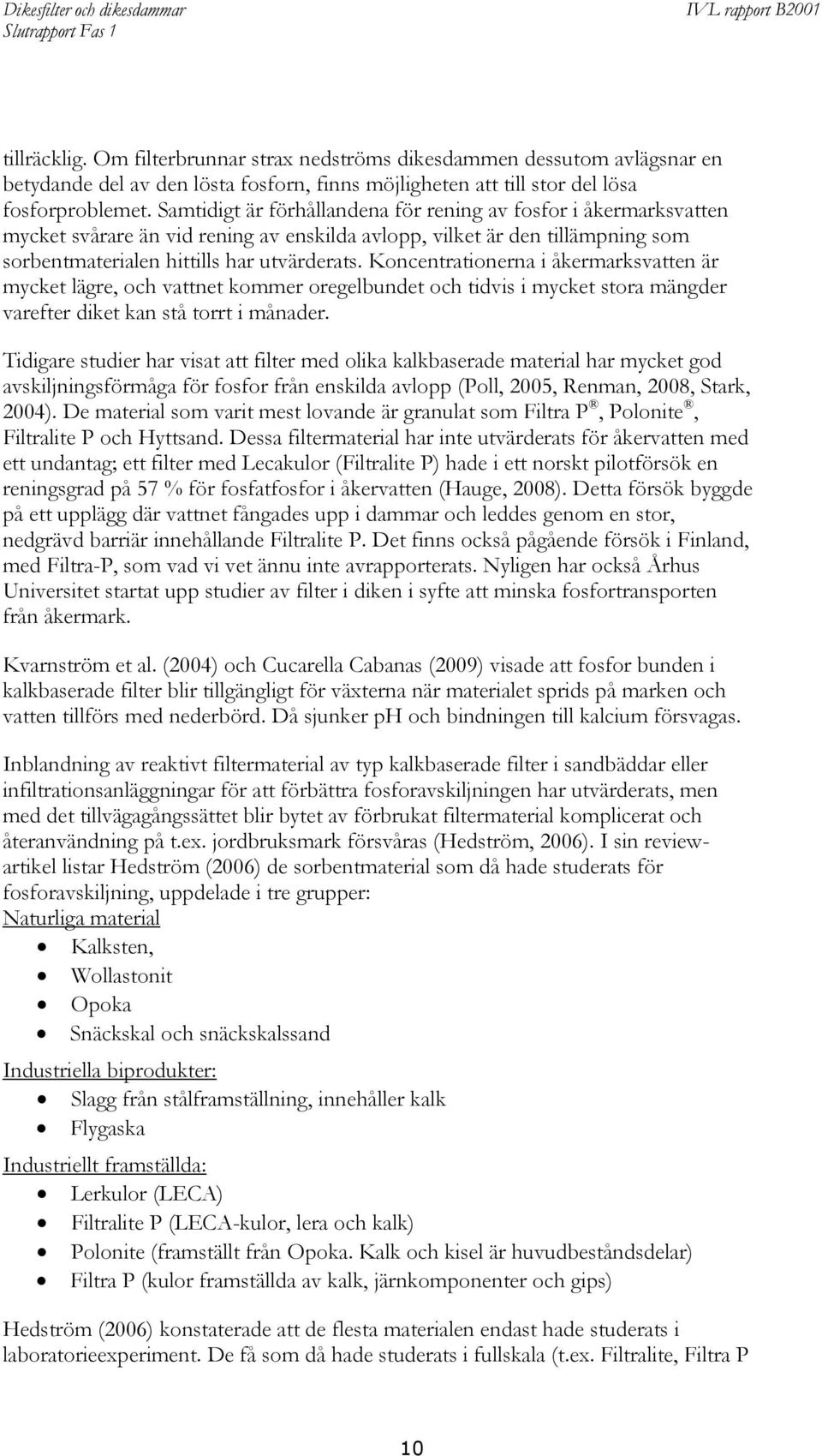 Koncentrationerna i åkermarksvatten är mycket lägre, och vattnet kommer oregelbundet och tidvis i mycket stora mängder varefter diket kan stå torrt i månader.