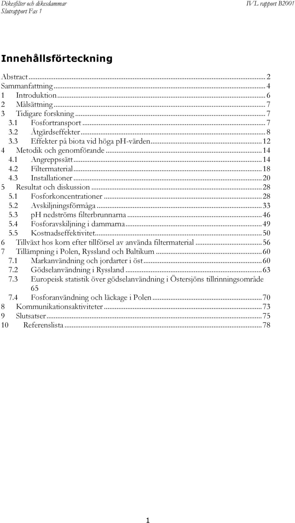 1 Fosforkoncentrationer... 28 5.2 Avskiljningsförmåga... 33 5.3 ph nedströms filterbrunnarna... 46 5.4 Fosforavskiljning i dammarna... 49 5.5 Kostnadseffektivitet.