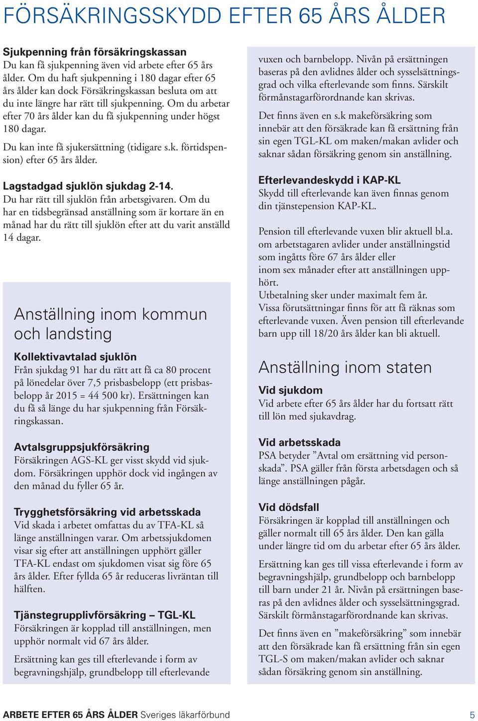 Om du arbetar efter 70 års ålder kan du få sjukpenning under högst 180 dagar. Du kan inte få sjukersättning (tidigare s.k. förtidspension) efter 65 års ålder. Lagstadgad sjuklön sjukdag 2-14.