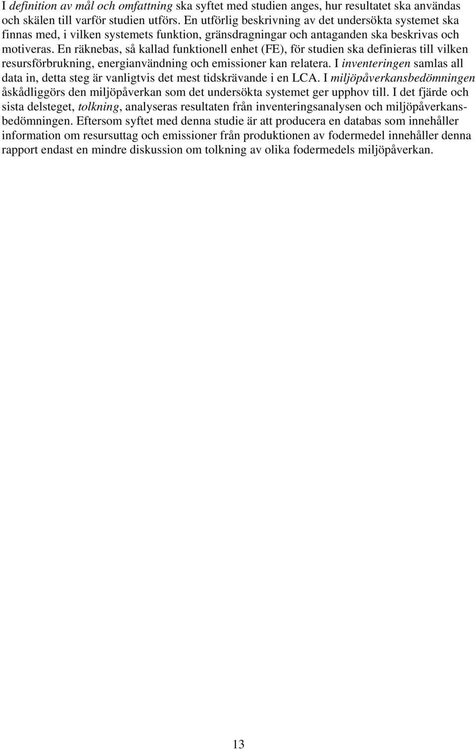 En räknebas, så kallad funktionell enhet (FE), för studien ska definieras till vilken resursförbrukning, energianvändning och emissioner kan relatera.