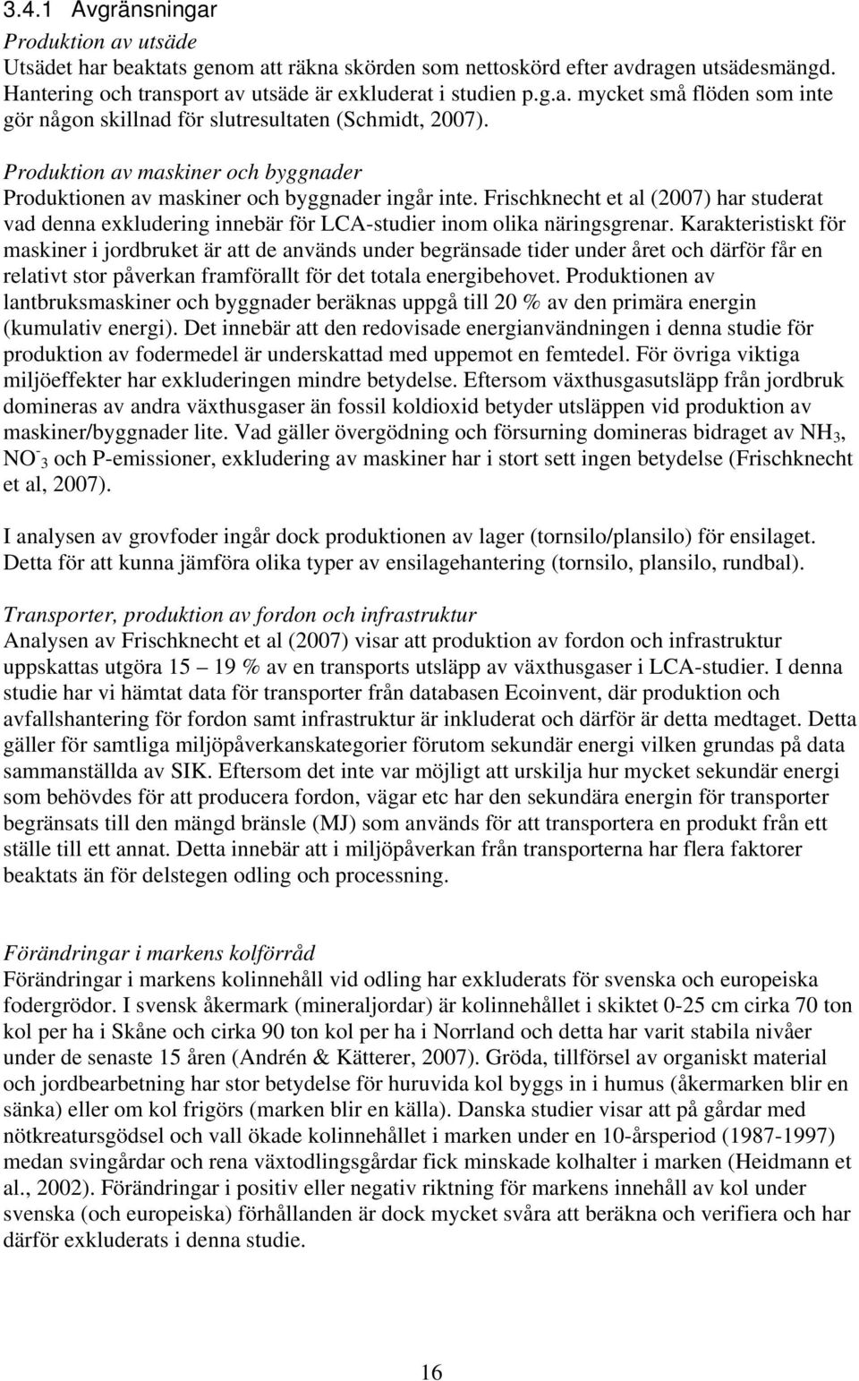 Karakteristiskt för maskiner i jordbruket är att de används under begränsade tider under året och därför får en relativt stor påverkan framförallt för det totala energibehovet.