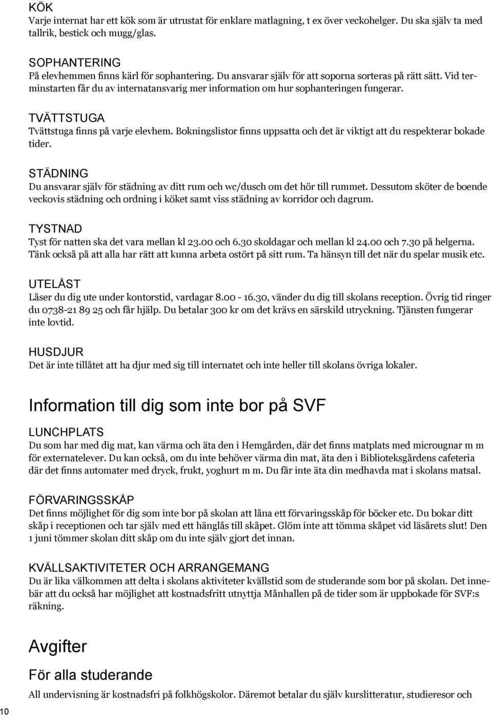 Vid terminstarten får du av internatansvarig mer information om hur sophanteringen fungerar. TVÄTTSTUGA Tvättstuga finns på varje elevhem.