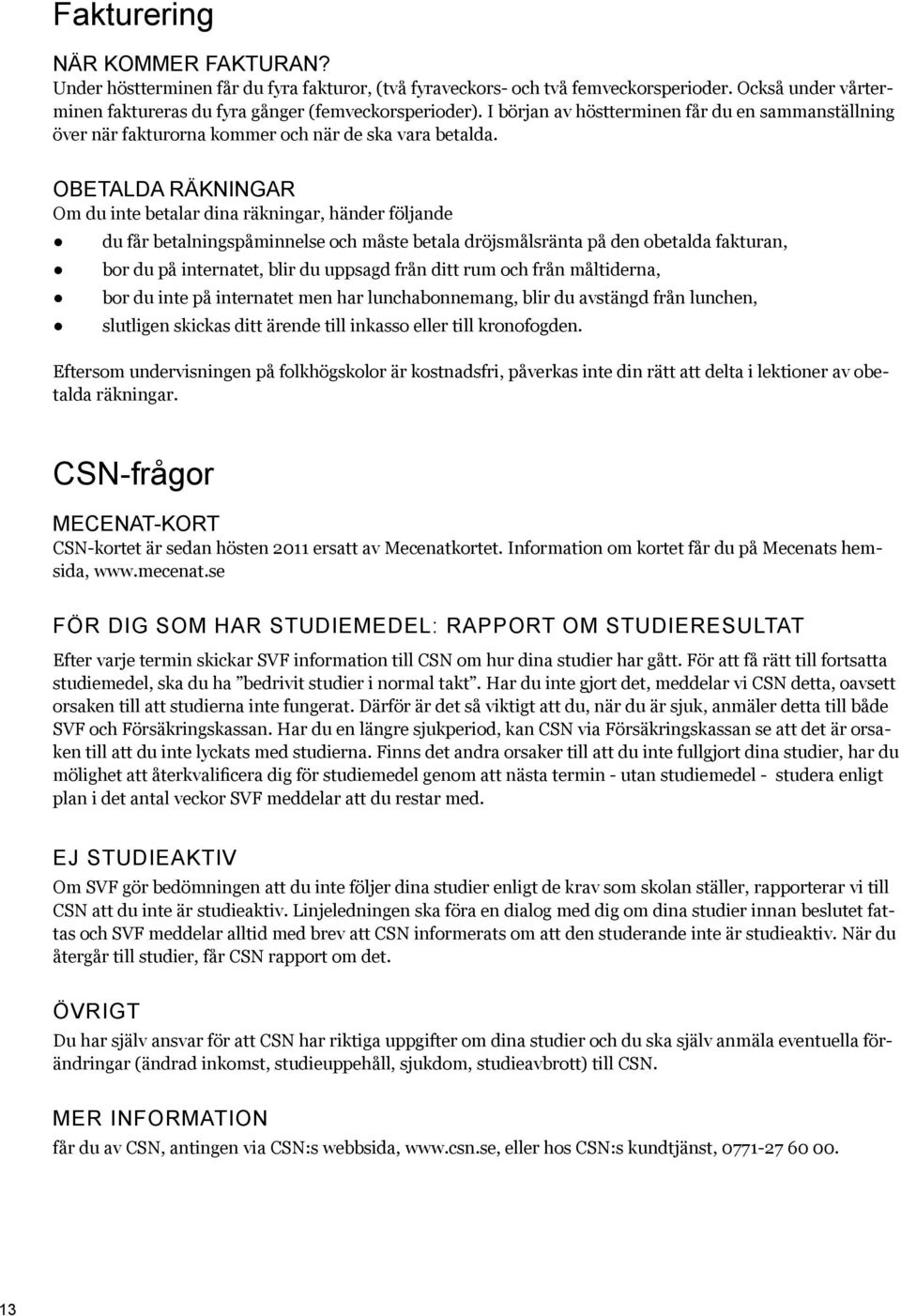 OBETALDA RÄKNINGAR Om du inte betalar dina räkningar, händer följande du får betalningspåminnelse och måste betala dröjsmålsränta på den obetalda fakturan, bor du på internatet, blir du uppsagd från