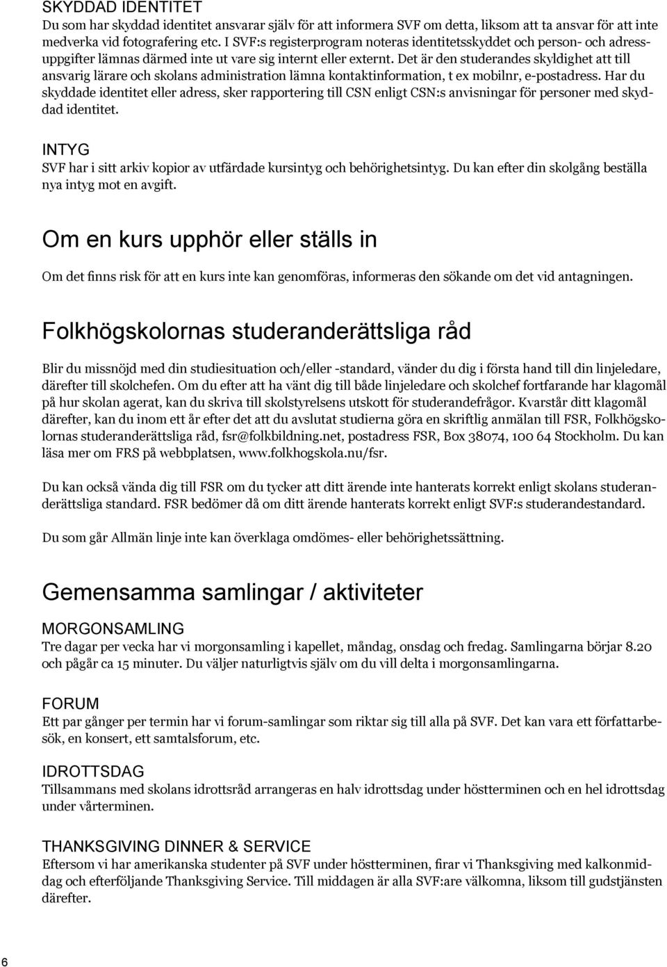 Det är den studerandes skyldighet att till ansvarig lärare och skolans administration lämna kontaktinformation, t ex mobilnr, e-postadress.