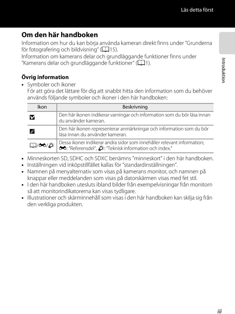 Övrig information Symboler och ikoner För att göra det lättare för dig att snabbt hitta den information som du behöver används följande symboler och ikoner i den här handboken: Ikon Beskrivning B Den