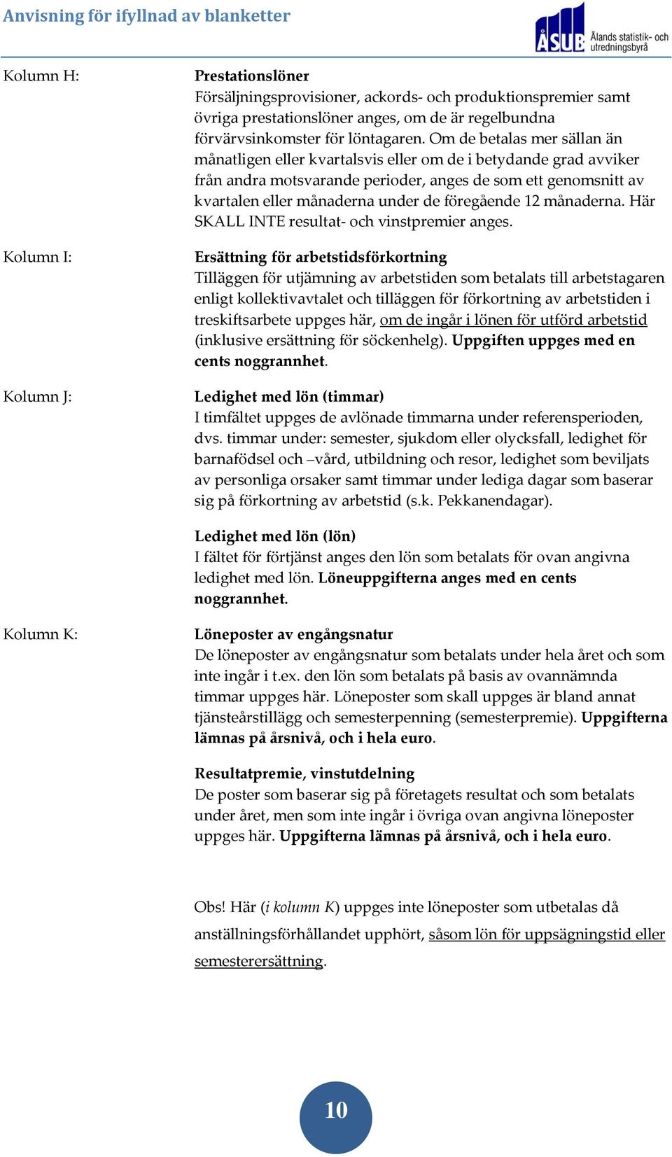 föregående 12 månaderna. Här SKALL INTE resultat och vinstpremier anges.