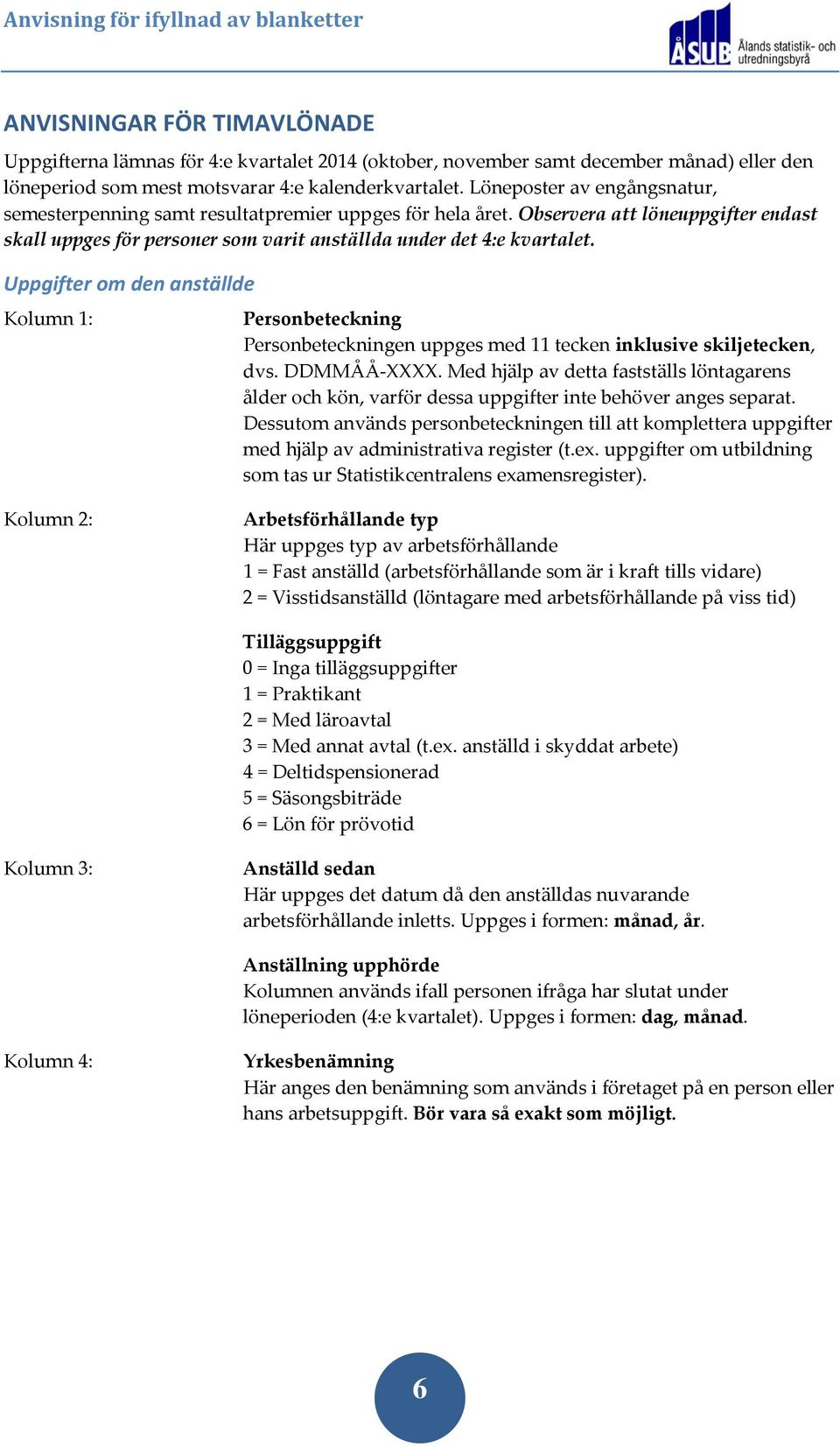 Uppgifter om den anställde Kolumn 1: Personbeteckning Personbeteckningen uppges med 11 tecken inklusive skiljetecken, dvs. DDMMÅÅXXXX.