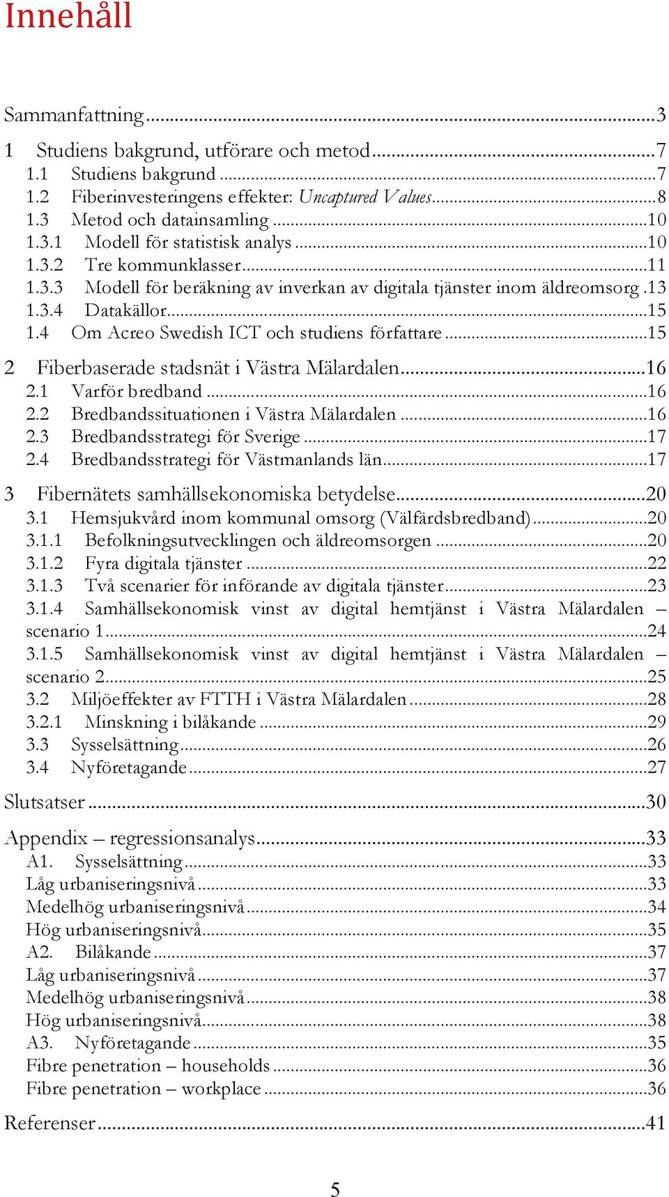 .. 15 2 Fiberbaserade stadsnät i Västra Mälardalen... 16 2.1 Varför bredband... 16 2.2 Bredbandssituationen i Västra Mälardalen... 16 2.3 Bredbandsstrategi för Sverige... 17 2.