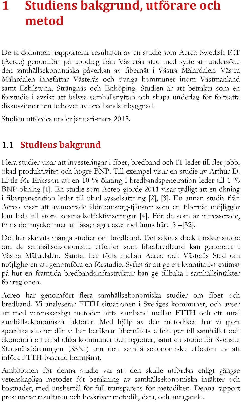 Studien är att betrakta som en förstudie i avsikt att belysa samhällsnyttan och skapa underlag för fortsatta diskussioner om behovet av bredbandsutbyggnad. Studien utfördes under januari-mars 2015. 1.