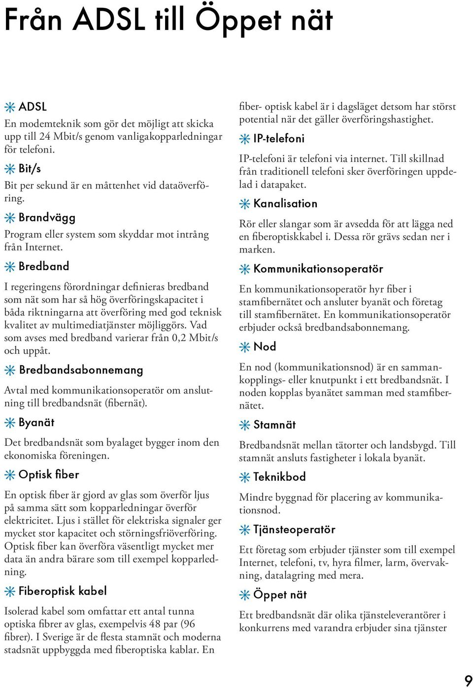 6 Bredband I regeringens förordningar definieras bredband som nät som har så hög överföringskapacitet i båda riktningarna att överföring med god teknisk kvalitet av multimediatjänster möjliggörs.