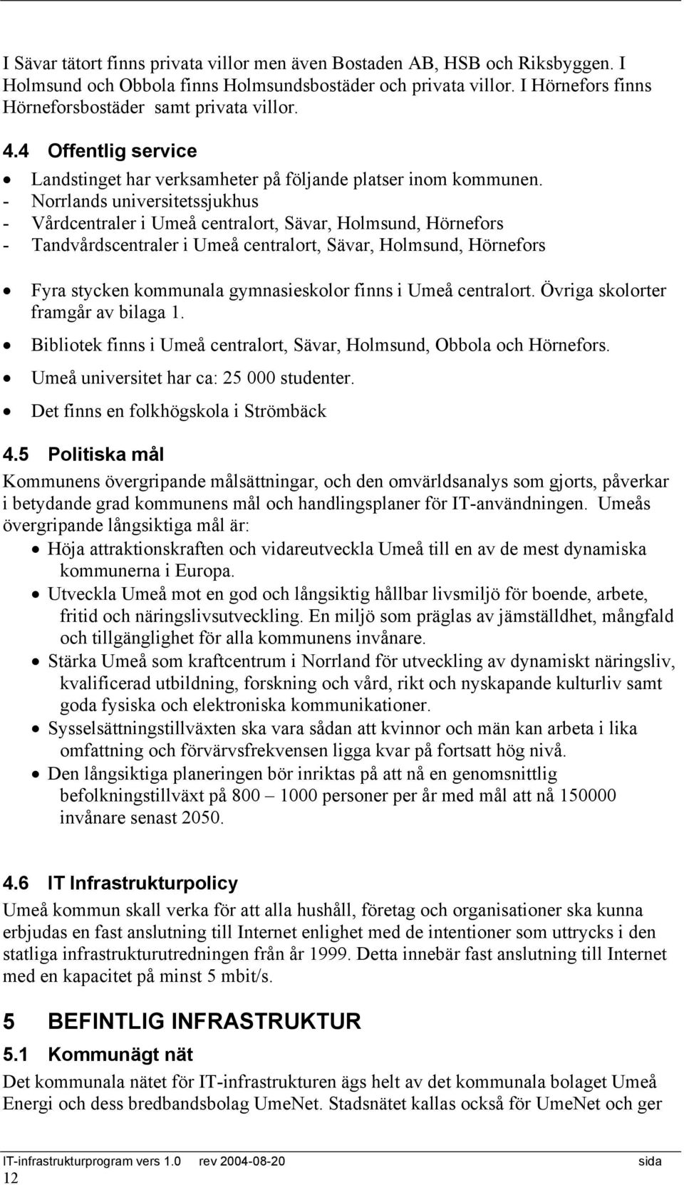 - Norrlands universitetssjukhus - Vårdcentraler i Umeå centralort, Sävar, Holmsund, Hörnefors - Tandvårdscentraler i Umeå centralort, Sävar, Holmsund, Hörnefors Fyra stycken kommunala gymnasieskolor