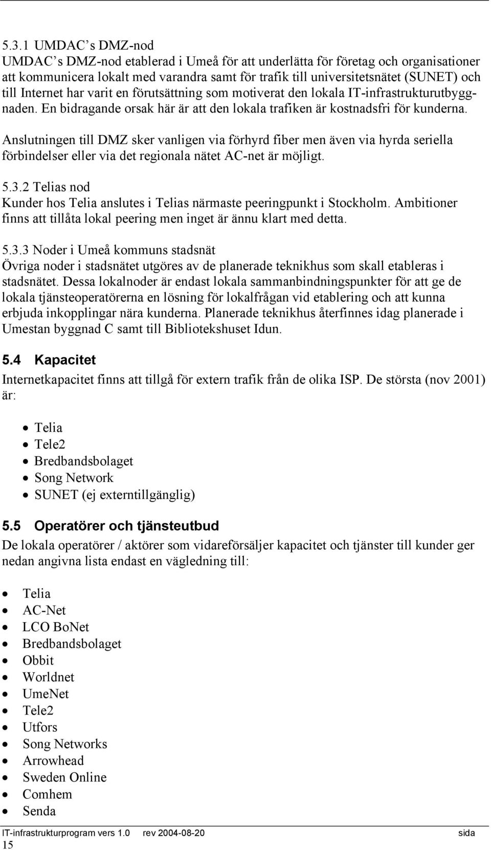 Anslutningen till DMZ sker vanligen via förhyrd fiber men även via hyrda seriella förbindelser eller via det regionala nätet AC-net är möjligt. 5.3.