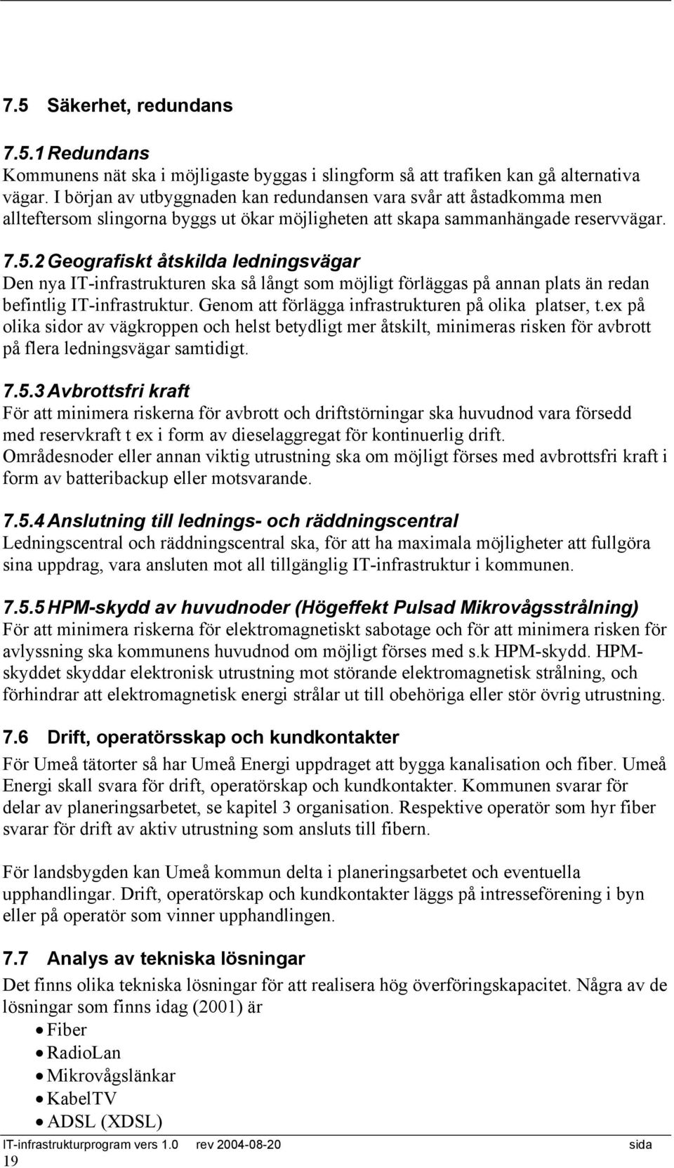 2 Geografiskt åtskilda ledningsvägar Den nya IT-infrastrukturen ska så långt som möjligt förläggas på annan plats än redan befintlig IT-infrastruktur.