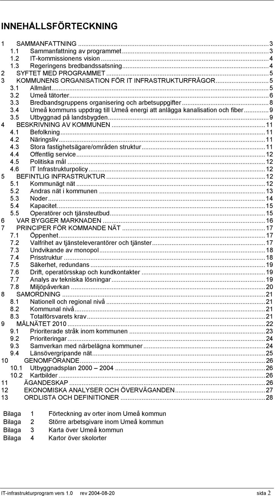 4 Umeå kommuns uppdrag till Umeå energi att anlägga kanalisation och fiber...9 3.5 Utbyggnad på landsbygden...9 4 BESKRIVNING AV KOMMUNEN...11 4.1 Befolkning...11 4.2 Näringsliv...11 4.3 Stora fastighetsägare/områden struktur.