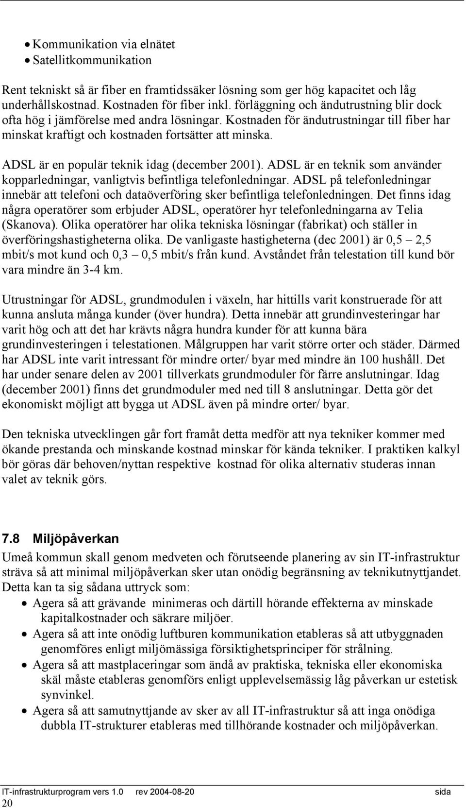 ADSL är en populär teknik idag (december 2001). ADSL är en teknik som använder kopparledningar, vanligtvis befintliga telefonledningar.