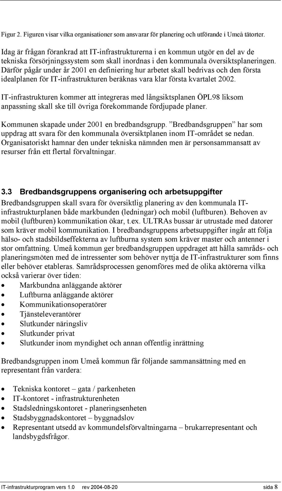 Därför pågår under år 2001 en definiering hur arbetet skall bedrivas och den första idealplanen för IT-infrastrukturen beräknas vara klar första kvartalet 2002.