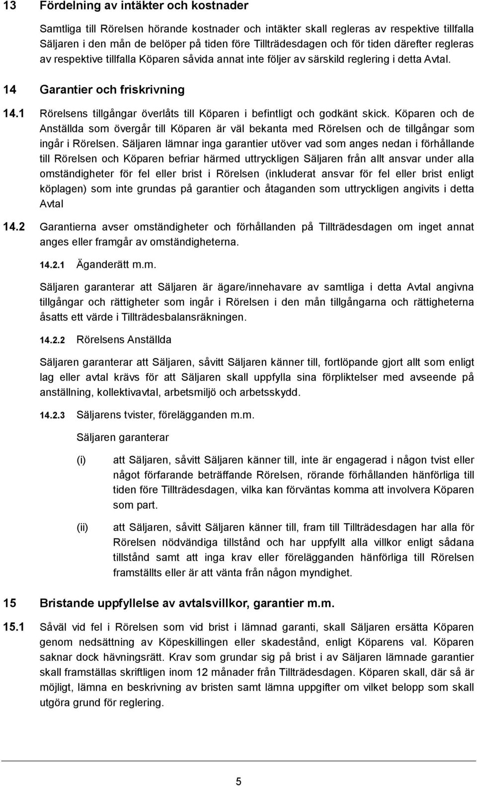 1 Rörelsens tillgångar överlåts till Köparen i befintligt och godkänt skick. Köparen och de Anställda som övergår till Köparen är väl bekanta med Rörelsen och de tillgångar som ingår i Rörelsen.