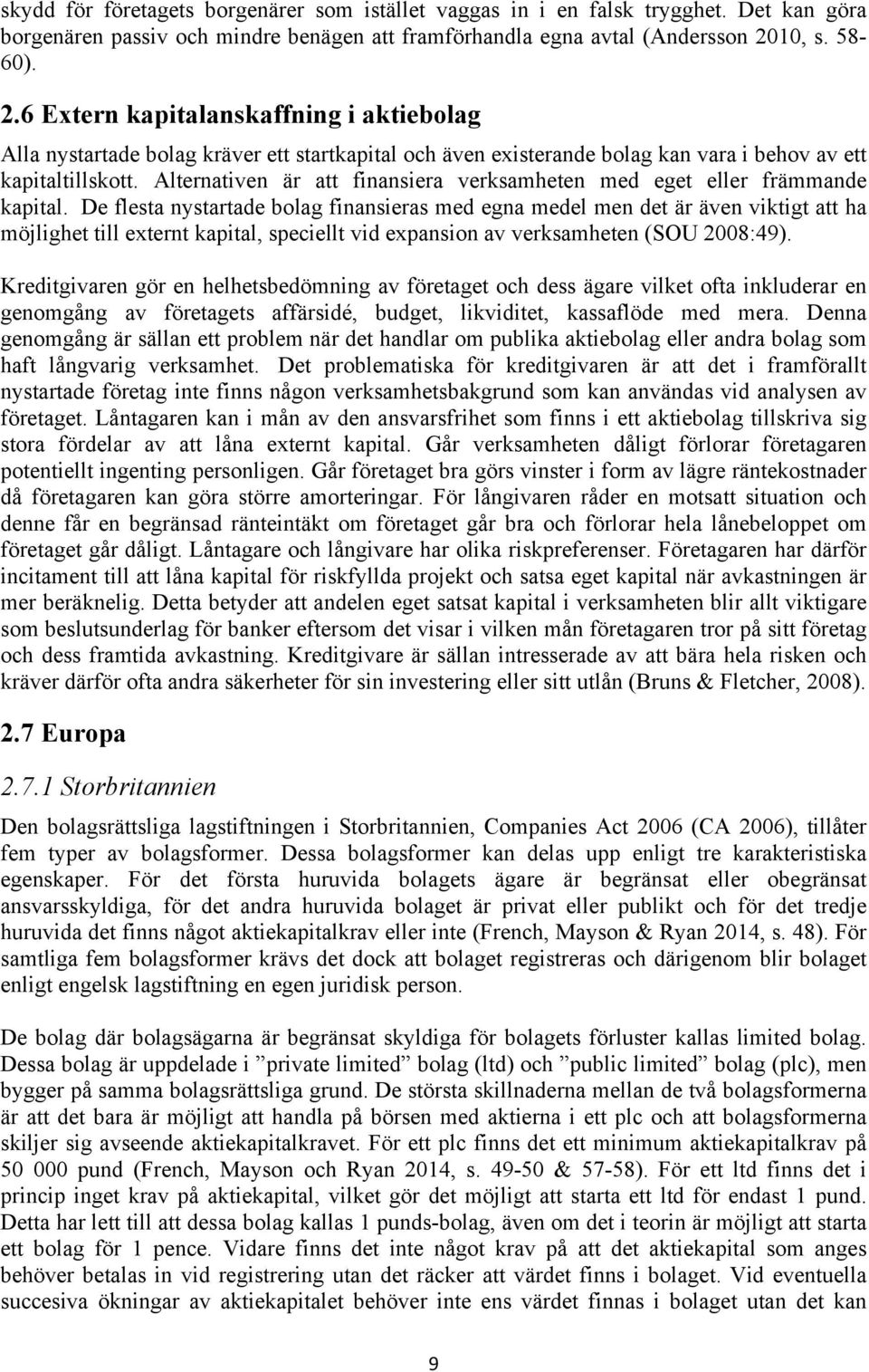Alternativen är att finansiera verksamheten med eget eller främmande kapital.