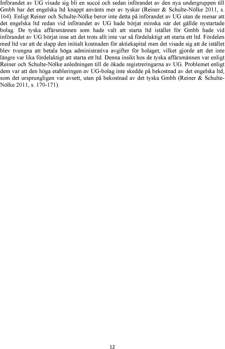 De tyska affärsmännen som hade valt att starta ltd istället för Gmbh hade vid införandet av UG börjat inse att det trots allt inte var så fördelaktigt att starta ett ltd.